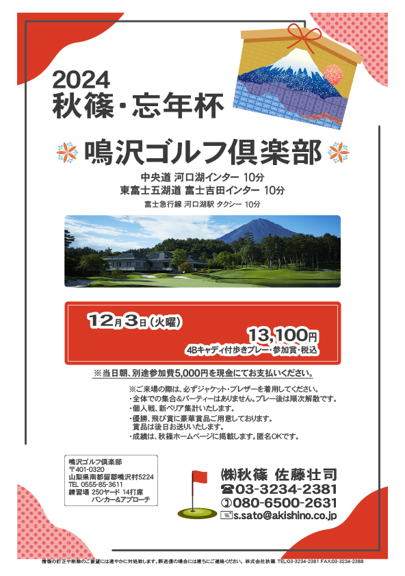 2024 秋篠・忘年杯  

鳴沢ゴルフ倶楽部

中央道 河口湖インター 10分
東富士五湖道 富士吉田インター 10分

12月3日（火曜）

13,100円
4Bキャディ付歩きプレー・参加賞・税込
※当日朝、参加費5,000円を現金にてお支払いください。

秋篠