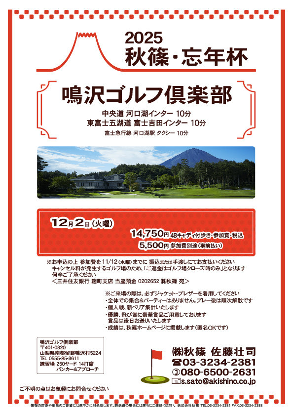 2025 秋篠・忘年杯

鳴沢ゴルフ倶楽部
　中央道 河口湖インター 10分
　東富士五湖道 富士吉田インター 10分

2025年12月2日（火曜）

14,750円
4Bキャディ付歩きプレー・参加賞・税込

※参加費別途 5,500円（事前払い）
※キャンセル料が発生するゴルフ場のため
　「ご返金はゴルフ場クローズ時のみ」となります
　何卒ご了承ください
				  
秋篠