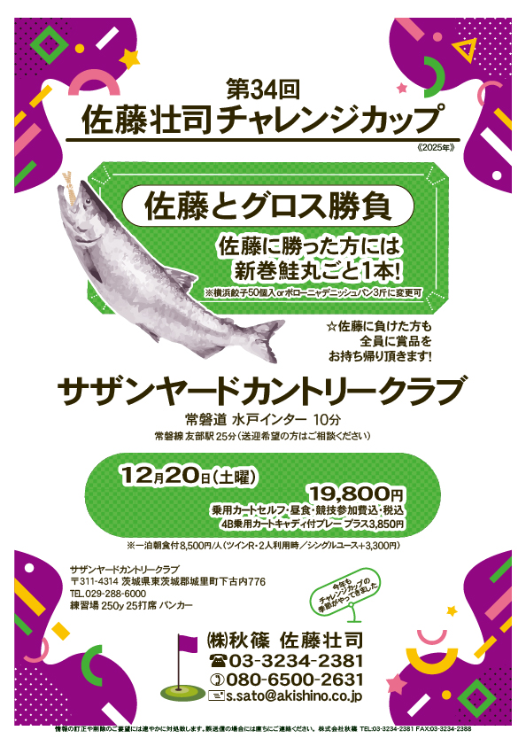 第34回 佐藤壮司チャレンジカップ

サザンヤードカントリークラブ
　常磐道 水戸インター 10分

2025年12月20日（土曜）

19,800円
4B乗用カートセルフ・昼食・競技参加費込・税込
				  
秋篠