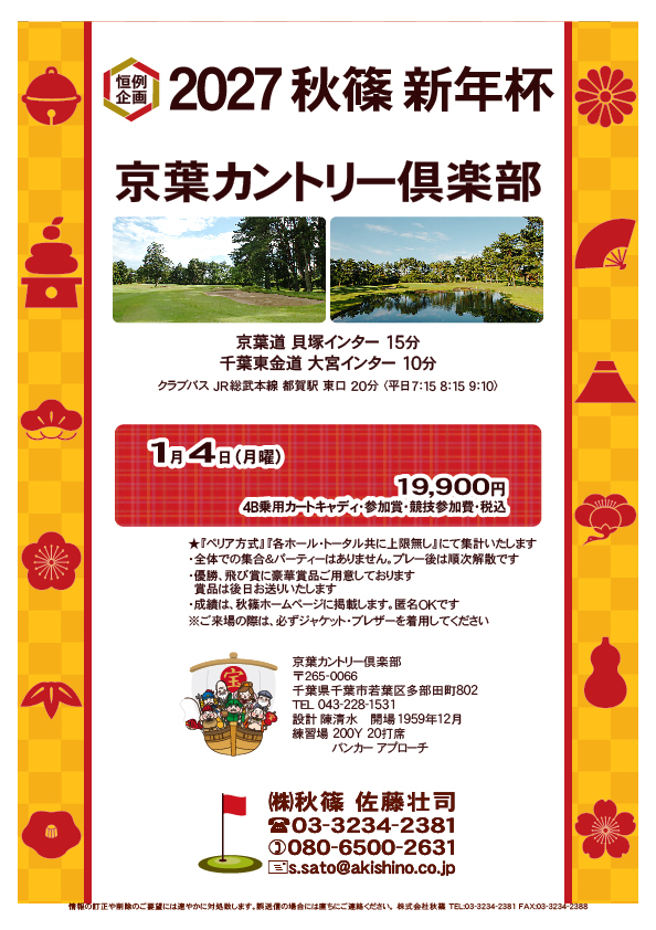 2027 秋篠 新年杯

京葉カントリー倶楽部
　京葉道 貝塚インター 15分
　千葉東金道 大宮インター 10分

2027年1月4日（月曜）

19,900円
4B乗用カートキャディ・参加賞・競技参加費・税込

★『ペリア方式』『各ホール・トータル共に上限無し』
　にて集計いたします
※ご来場の際は、必ずジャケット・ブレザーを着用してください

				  
秋篠